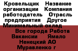 Кровельщик › Название организации ­ Компания-работодатель › Отрасль предприятия ­ Другое › Минимальный оклад ­ 40 000 - Все города Работа » Вакансии   . Ямало-Ненецкий АО,Муравленко г.